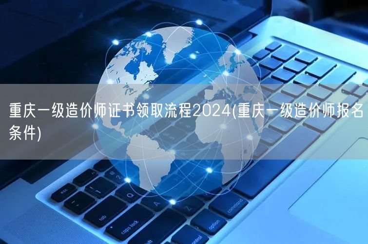 重庆一级造价师证书领取流程2024 报名