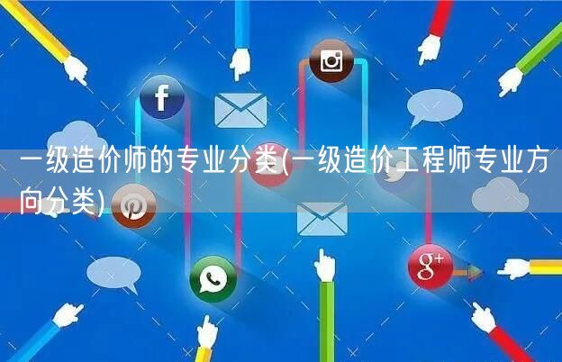一级造价师的专业分类 造价工程师专业细分