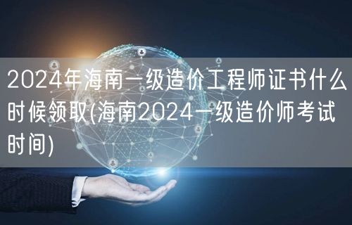 2024年海南一级造价工程师证书领取时间