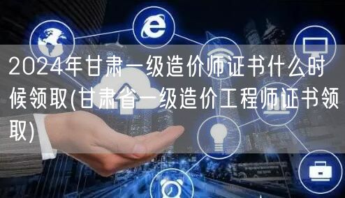 2024年甘肃一级造价师证书领取时间预测