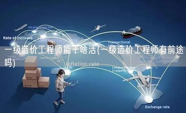 一级造价工程师能干啥活 就业前景广阔