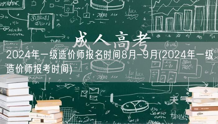 2024年一级造价师报名时间8月-9月 