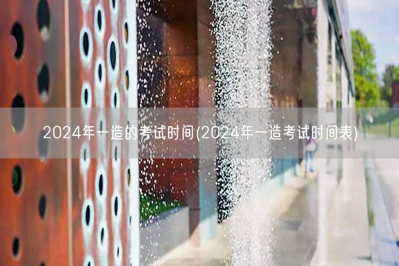 2024年一造考试时间公布