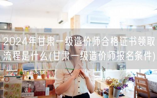 2024年甘肃一级造价师合格证书领取流程