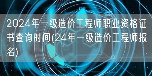 2024年一级造价工程师职业资格证书查询