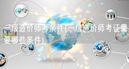 一级造价师报考条件 详述报考资格要求