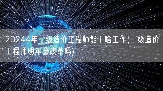 2024年一级造价工程师能干啥工作 就业