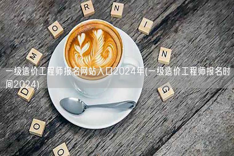 一级造价工程师报名网站入口2024年 官