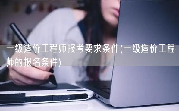 一级造价工程师报考要求条件 报名条件详解