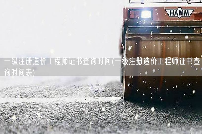 一级注册造价工程师证书查询时间 查询最新