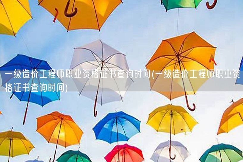 一级造价工程师职业资格证书查询时间 最新