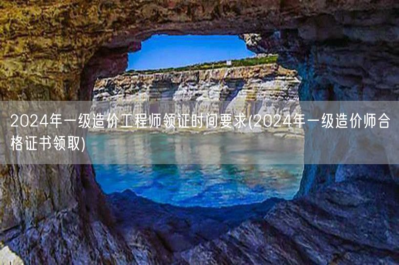 2024年一级造价工程师领证时间要求 领