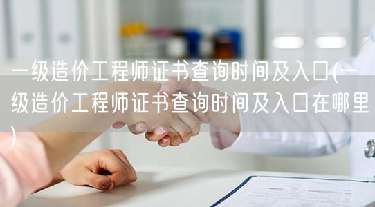 一级造价工程师证书查询时间及入口 查询方