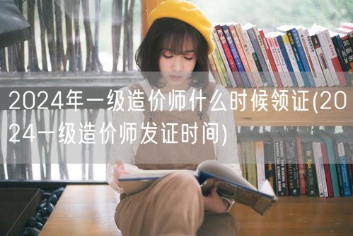 2024年一级造价师领证时间揭晓