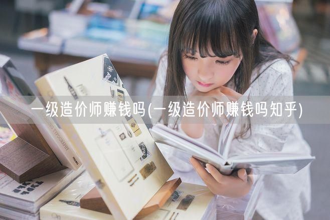 一级造价师赚钱吗 薪资水平与前景揭秘