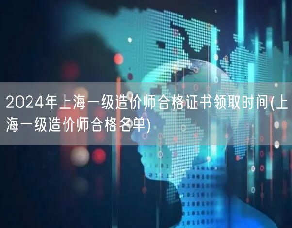 2024年上海一级造价师合格证书领取时间