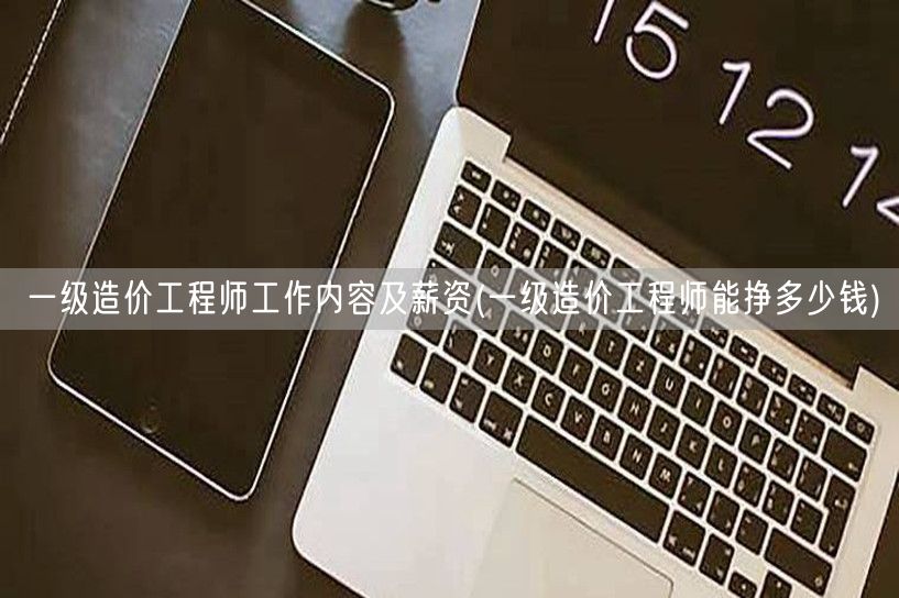 一级造价工程师工作内容及薪资 待遇与收入