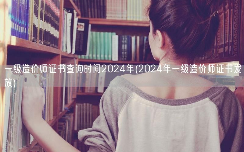 一级造价师证书查询时间2024年 获取日