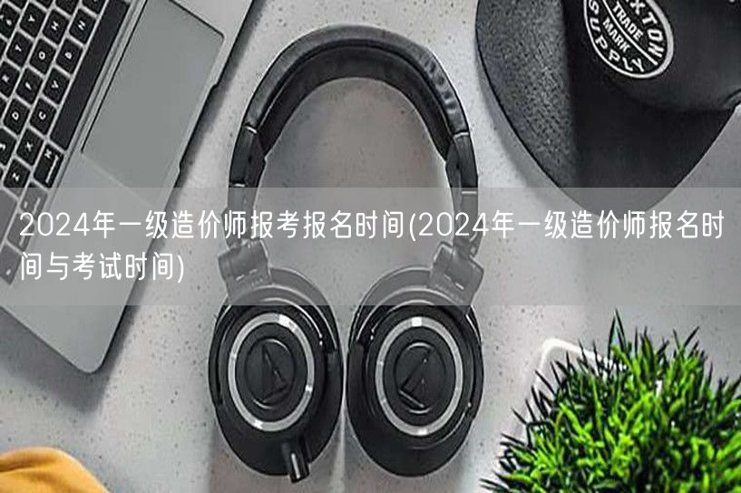 2024年一级造价师报考报名时间 官方发