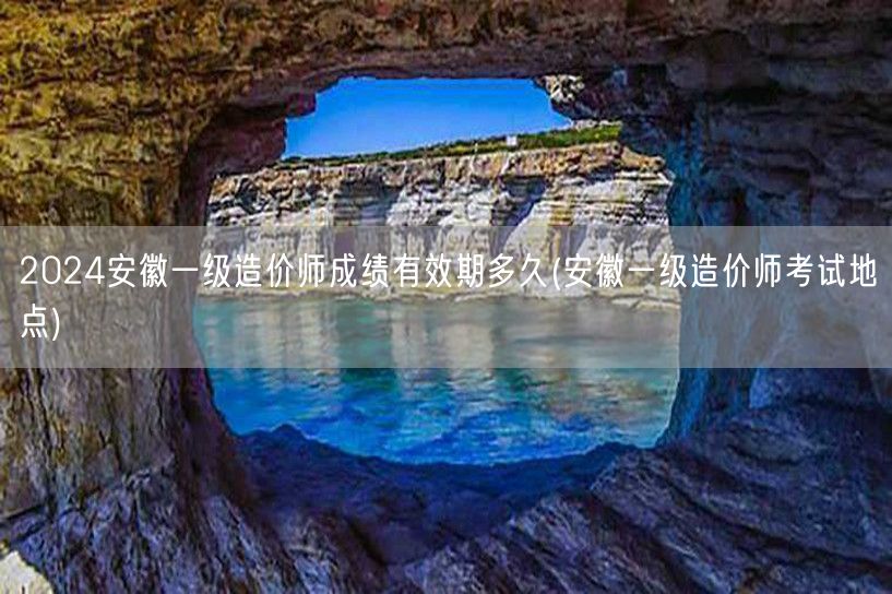 2024安徽一级造价师成绩有效期多久 有