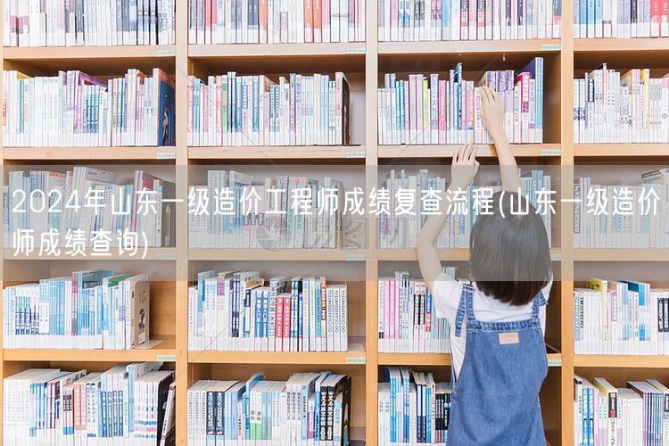 2024年山东一级造价工程师成绩复查流程