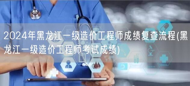 2024年黑龙江一级造价工程师成绩复查流