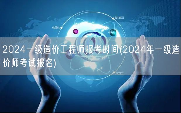 2024一级造价工程师报考时间 2024