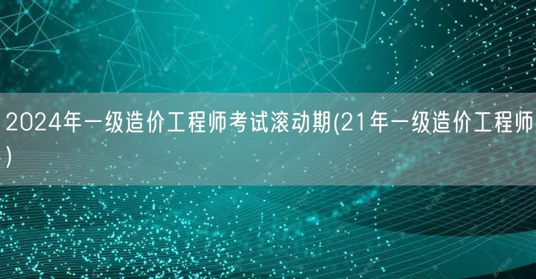 2024年一级造价工程师考试滚动期 考生