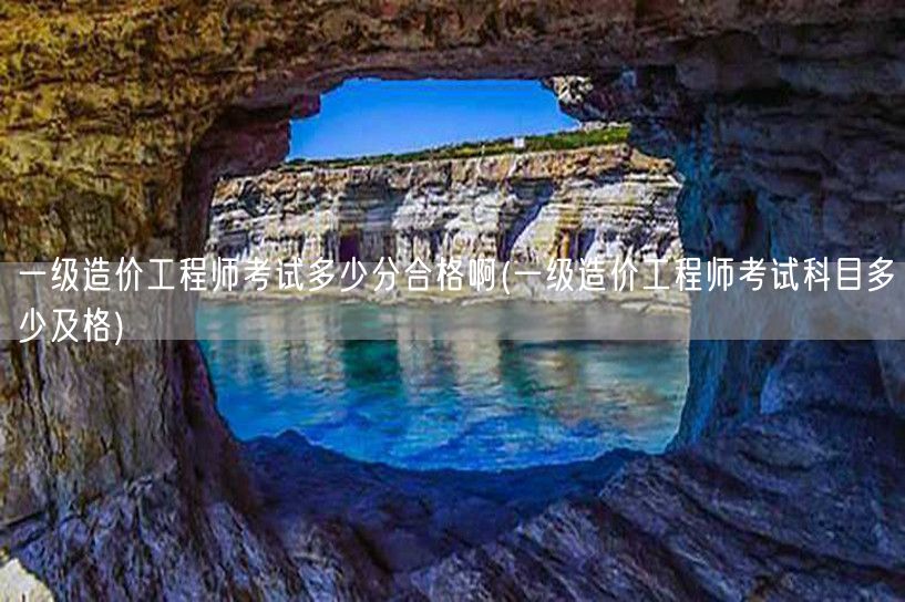 一级造价工程师考试多少分合格啊 合格分数