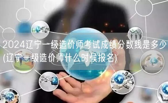 2024辽宁一级造价师考试成绩分数线是多