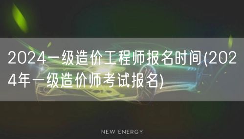 2024一级造价工程师报名时间 2024