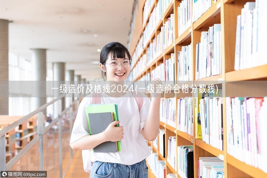 一级造价及格线2024 2024年造价师