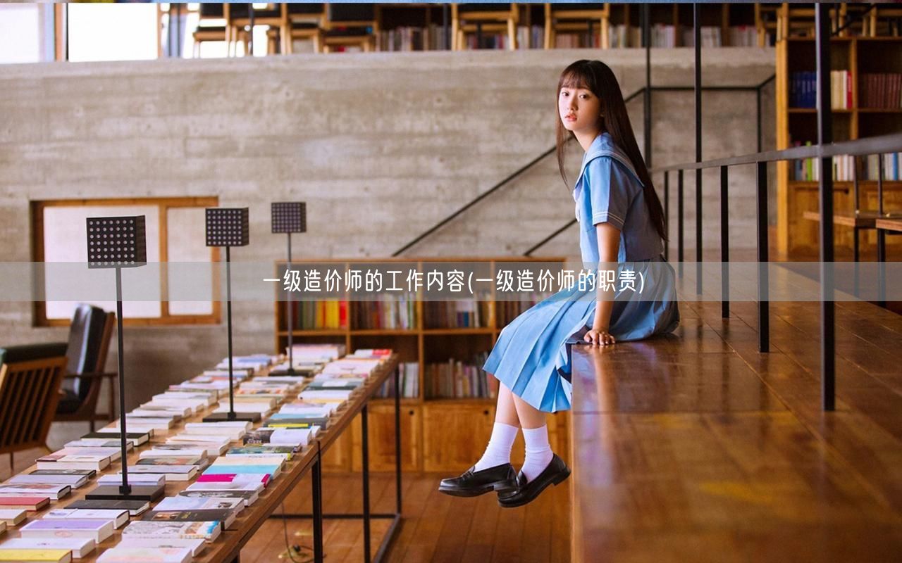 一级造价师的工作内容 职责概述