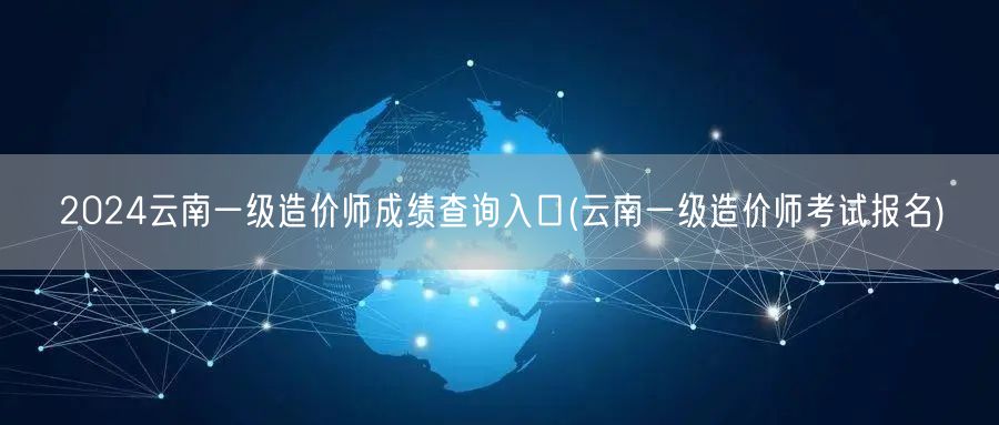 2024云南一级造价师成绩查询入口 官方