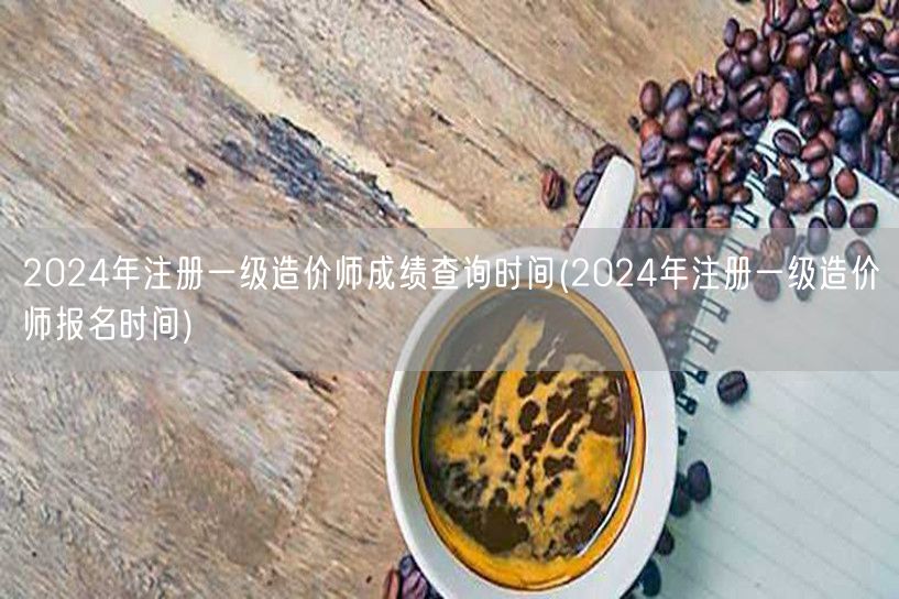 2024年注册一级造价师成绩查询时间 查