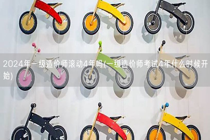 2024年一级造价师滚动4年吗 滚动周期