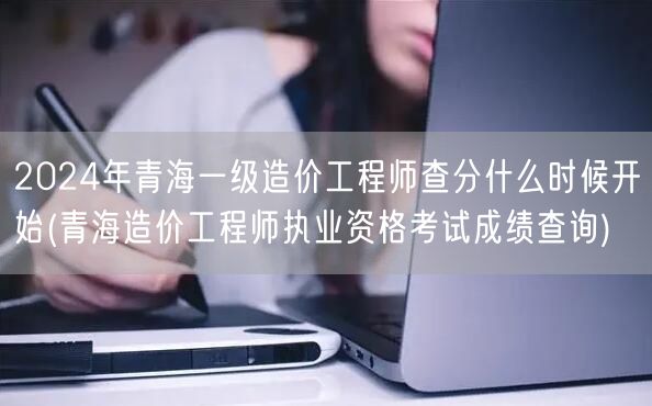 2024年青海一级造价工程师查分时间预告