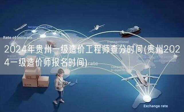 2024年贵州一级造价工程师查分时间 分