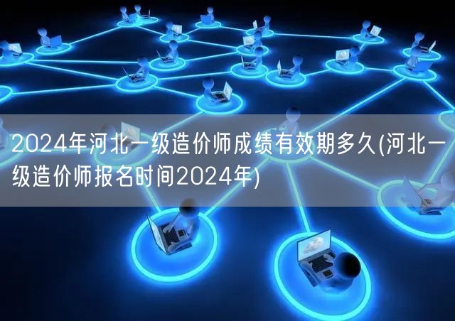 2024年河北一级造价师成绩有效期 多久