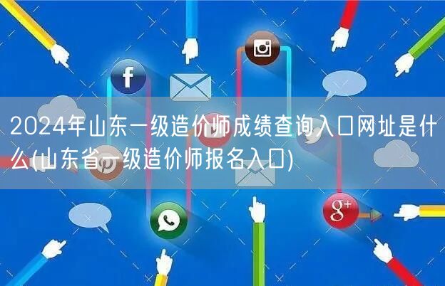 2024年山东一级造价师成绩查询入口网址