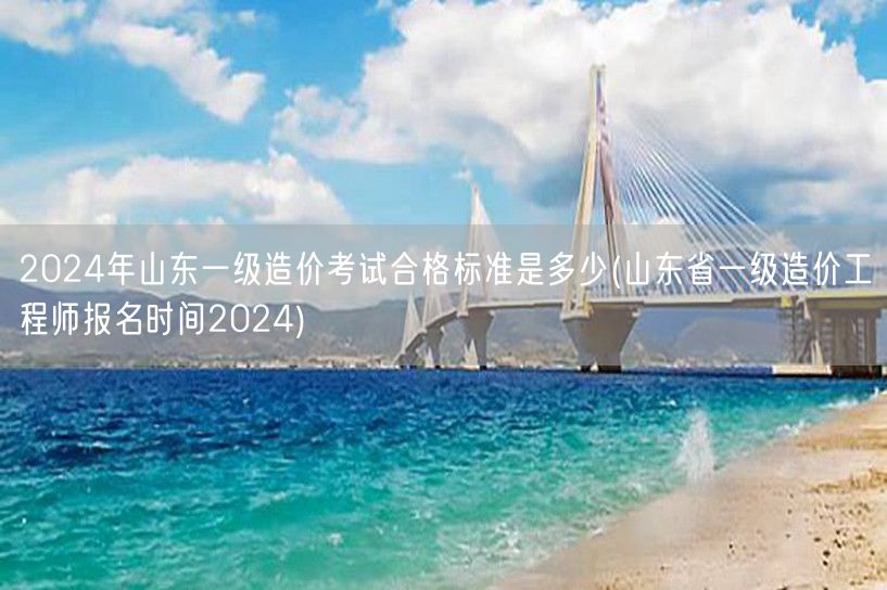2024年山东一级造价考试合格标准是多少