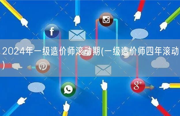 2024年一级造价师滚动期 四年一循环