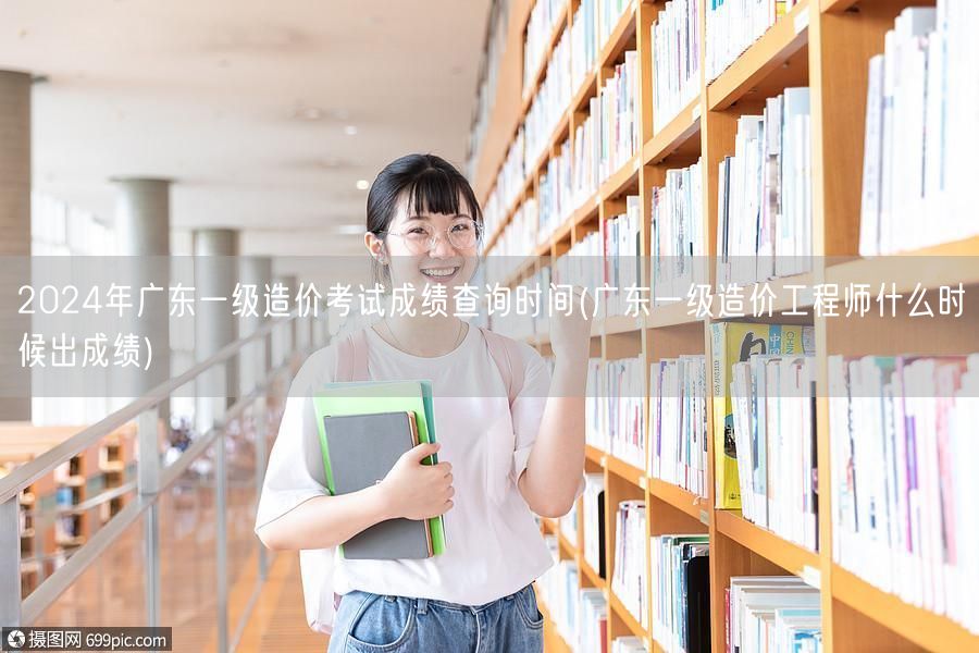 2024年广东一级造价考试成绩查询时间 