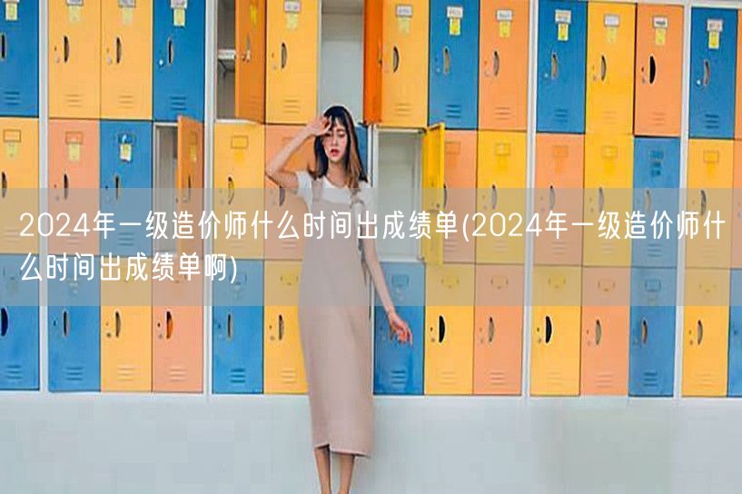 2024年一级造价师成绩单发布时间