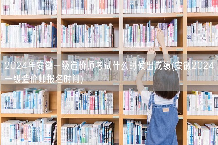 2024年安徽一级造价师考试成绩公布时间
