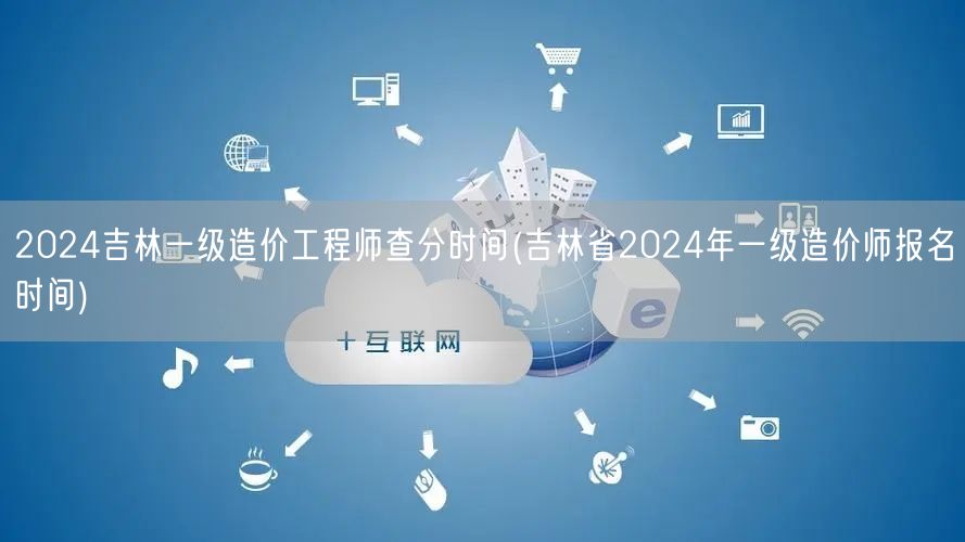 2024吉林一级造价工程师查分时间 成绩