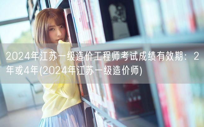 2024年江苏一级造价工程师考试成绩有效
