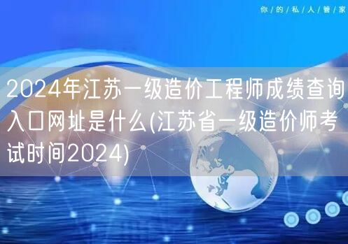 2024年江苏一级造价工程师成绩查询入口