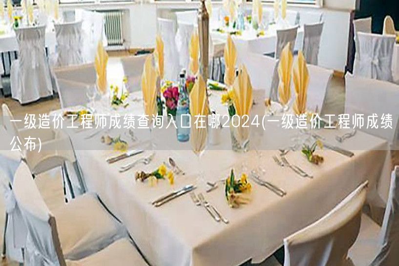 一级造价工程师成绩查询入口在哪2024 