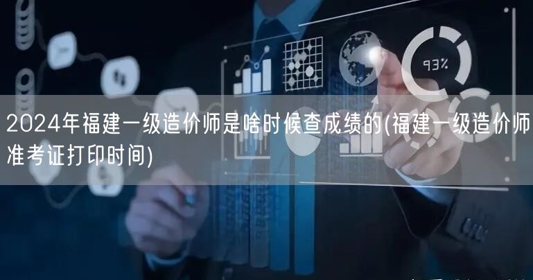 2024年福建一级造价师成绩查询时间 公
